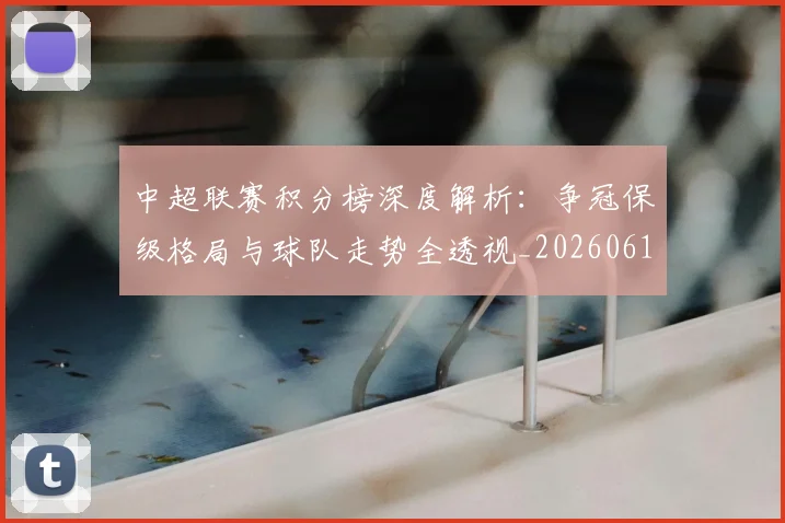 中超联赛积分榜深度解析：争冠保级格局与球队走势全透视_20260611140841