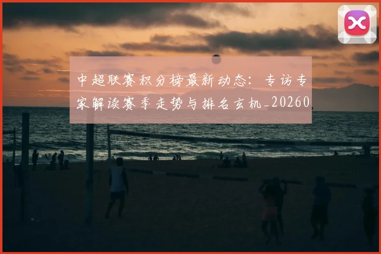 中超联赛积分榜最新动态：专访专家解读赛季走势与排名玄机_20260611140831