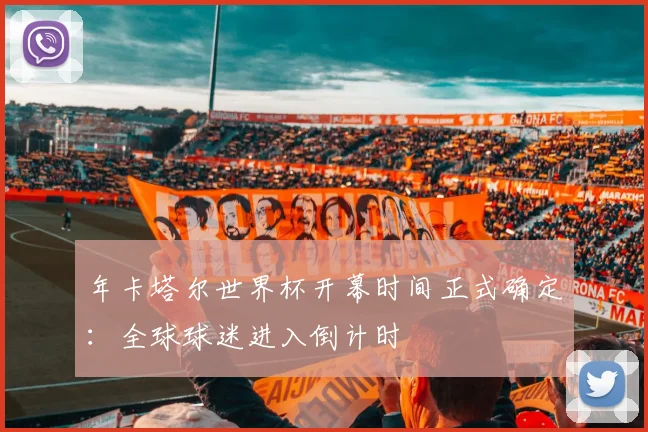 年卡塔尔世界杯开幕时间正式确定：全球球迷进入倒计时