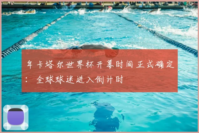 年卡塔尔世界杯开幕时间正式确定:全球球迷进入倒计时