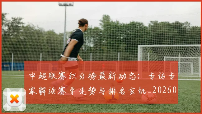 中超联赛积分榜最新动态：专访专家解读赛季走势与排名玄机_20260611140831